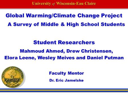 University of Wisconsin-Eau Claire Global Warming/Climate Change Project A Survey of Middle & High School Students Student Researchers Mahmoud Ahmed, Drew.