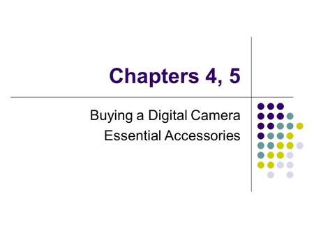 Chapters 4, 5 Buying a Digital Camera Essential Accessories.