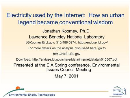 Environmental Energy Technologies Internetdatatalk010507.ppt Electricity used by the Internet: How an urban legend became conventional wisdom Jonathan.