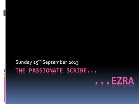 Sunday 15 th September 2013. Ezra 7:1-10 After these things, during the reign of Artaxerxes, king of Persia, Ezra son of Seraiah, the son of Azariah,