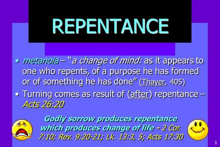 REPENTANCE metanoia – “a change of mind: as it appears to one who repents, of a purpose he has formed or of something he has done” (Thayer, 405) Turning.