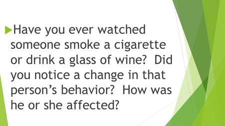  Have you ever watched someone smoke a cigarette or drink a glass of wine? Did you notice a change in that person’s behavior? How was he or she affected?