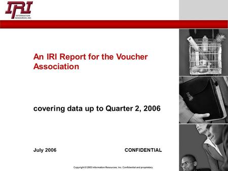 Copyright © 2005 Information Resources, Inc. Confidential and proprietary. July 2006CONFIDENTIAL An IRI Report for the Voucher Association covering data.