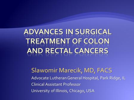 Slawomir Marecik, MD, FACS Advocate Lutheran General Hospital, Park Ridge, IL Clinical Assistant Professor University of Illinois, Chicago, USA.