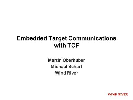 Embedded Target Communications with TCF Martin Oberhuber Michael Scharf Wind River.