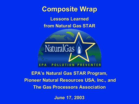 Composite Wrap Lessons Learned from Natural Gas STAR EPA’s Natural Gas STAR Program, Pioneer Natural Resources USA, Inc., and Pioneer Natural Resources.