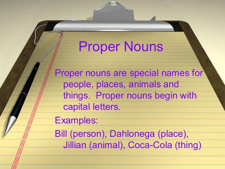 Proper Nouns Proper nouns are special names for people, places, animals and things. Proper nouns begin with capital letters. Examples: Bill (person),