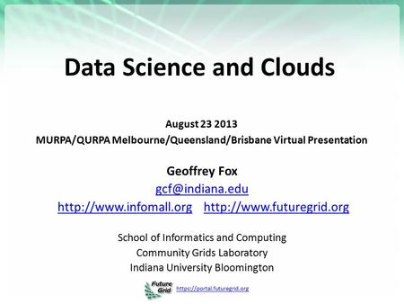 Https://portal.futuregrid.org Data Science and Clouds August 23 2013 MURPA/QURPA Melbourne/Queensland/Brisbane Virtual Presentation Geoffrey Fox