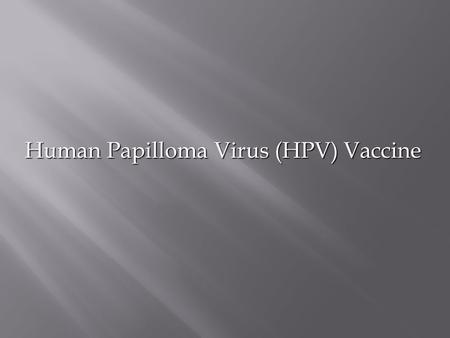 Human Papilloma Virus (HPV) Vaccine.  HPV infection conveys risk of anogenital warts and local symptoms like itch and pain  High risks include cervical.