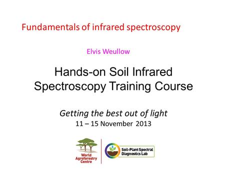 Hands-on Soil Infrared Spectroscopy Training Course Getting the best out of light 11 – 15 November 2013 Fundamentals of infrared spectroscopy Elvis Weullow.