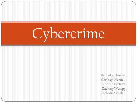 By: Lukas Touder Cortney Warrick Jennifer Wehner Zachary Westpy Nicholas Whelan Cybercrime.