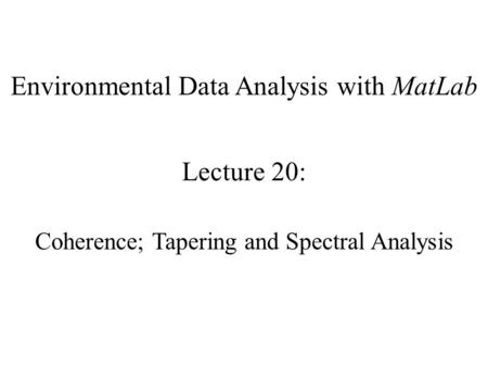 Environmental Data Analysis with MatLab Lecture 20: Coherence; Tapering and Spectral Analysis.