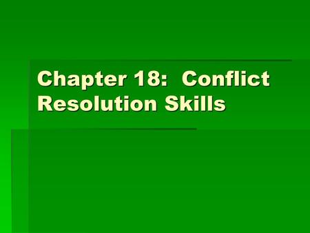 Chapter 18: Conflict Resolution Skills.  Explain why conflicts occurs.  Describe some positive and negative results of conflict.  Suggest strategies.