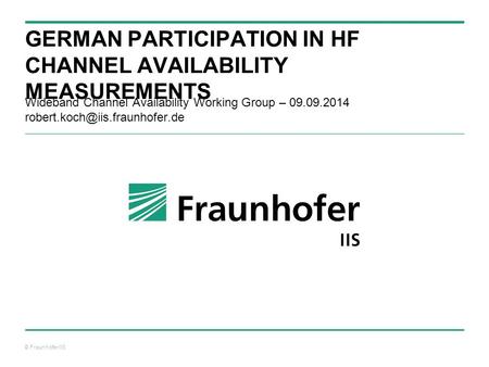 © Fraunhofer IIS GERMAN PARTICIPATION IN HF CHANNEL AVAILABILITY MEASUREMENTS Wideband Channel Availability Working Group – 09.09.2014