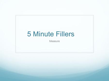 5 Minute Fillers Measure. Contents 5 Question Quiz Timetables 1 Timetables 2 Reading Instruments 1 Reading Instruments 2 Unit Conversion 1 Unit Conversion.