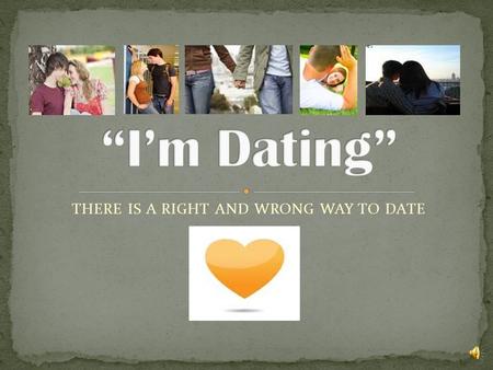 THERE IS A RIGHT AND WRONG WAY TO DATE A healthy dating relationship consist of 2 individuals who have mutual respect for one another (they like each.