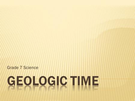 Grade 7 Science.  3 very long Eons:  Hadean,  Archean and  Proterozoic;  Covers 87% of earth’s history;  Formation of earth, volcanic activity;