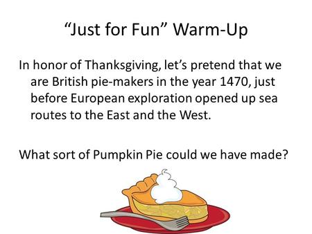 “Just for Fun” Warm-Up In honor of Thanksgiving, let’s pretend that we are British pie-makers in the year 1470, just before European exploration opened.