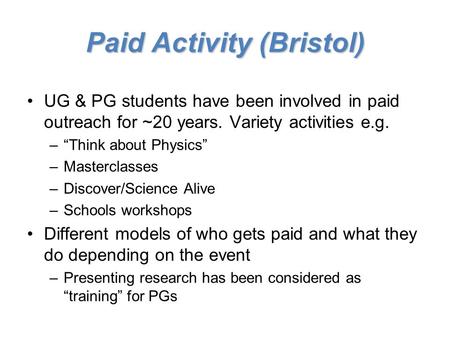 Paid Activity (Bristol) UG & PG students have been involved in paid outreach for ~20 years. Variety activities e.g. –“Think about Physics” –Masterclasses.