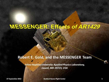 27 September 2012Goddard Space Flight Center Robert E. Gold, and the MESSENGER Team Johns Hopkins University Applied Physics Laboratory, Laurel, MD 20723,