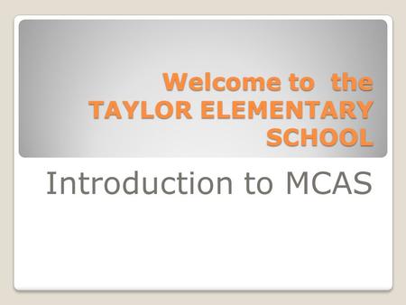 Welcome to the TAYLOR ELEMENTARY SCHOOL Introduction to MCAS.