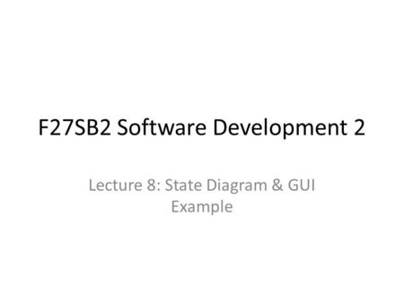 F27SB2 Software Development 2 Lecture 8: State Diagram & GUI Example.