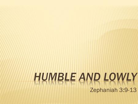 Humble and Lowly Zephaniah 3:9-13.