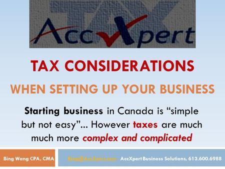 TAX CONSIDERATIONS WHEN SETTING UP YOUR BUSINESS Starting business in Canada is “simple but not easy”... However taxes are much much more complex and complicated.