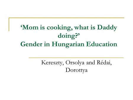 ‘Mom is cooking, what is Daddy doing?’ Gender in Hungarian Education Kereszty, Orsolya and Rédai, Dorottya.