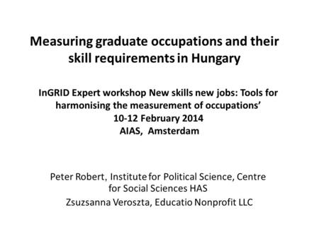 Measuring graduate occupations and their skill requirements in Hungary Peter Robert, Institute for Political Science, Centre for Social Sciences HAS Zsuzsanna.