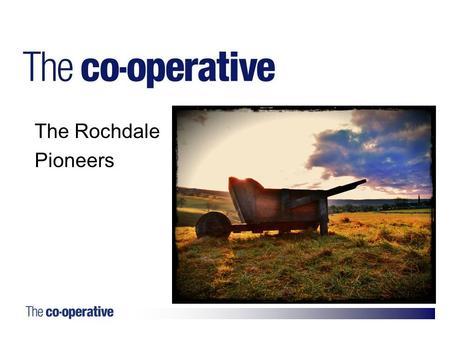 1. The Rochdale Pioneers. The Rochdale Pioneers – formation Hungry Forties Unemployment Poverty Food adulteration Chartism collapsing.