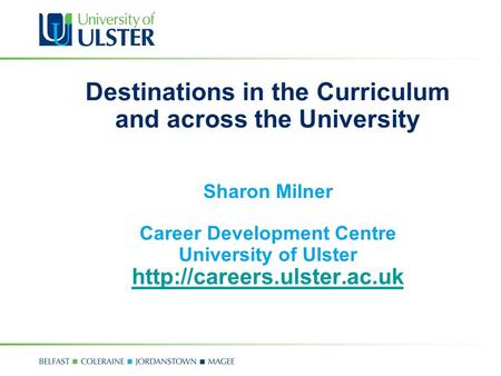 Destinations in the Curriculum and across the University Sharon Milner Career Development Centre University of Ulster