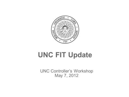 UNC FIT Update UNC Controller’s Workshop May 7, 2012.