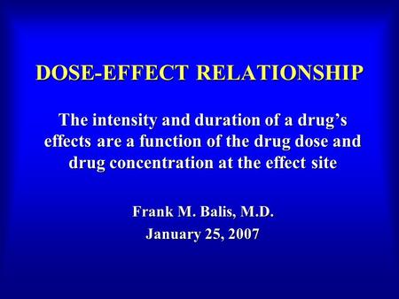 DOSE-EFFECT RELATIONSHIP The intensity and duration of a drug’s effects are a function of the drug dose and drug concentration at the effect site Frank.