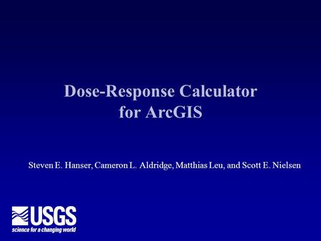 Dose-Response Calculator for ArcGIS Steven E. Hanser, Cameron L. Aldridge, Matthias Leu, and Scott E. Nielsen.