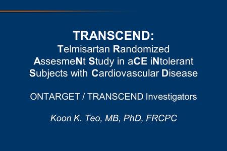 TRANSCEND: Telmisartan Randomized AssesmeNt Study in aCE iNtolerant Subjects with Cardiovascular Disease ONTARGET / TRANSCEND Investigators Koon K. Teo,