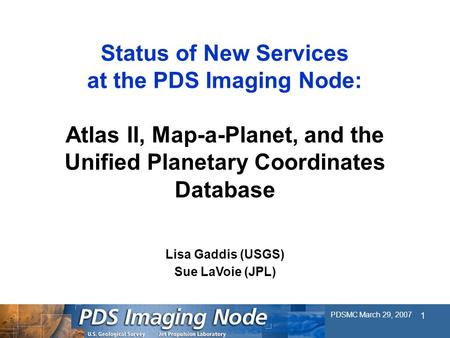 PDSMC March 29, 2007 1 Status of New Services at the PDS Imaging Node: Atlas II, Map-a-Planet, and the Unified Planetary Coordinates Database Lisa Gaddis.