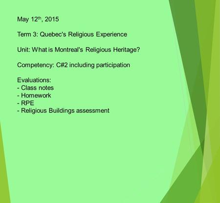 May 12 th, 2015 Term 3: Quebec's Religious Experience Unit: What is Montreal's Religious Heritage? Competency: C#2 including participation Evaluations: