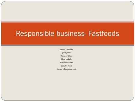 Ksenia Latushko Julia Josua Thomas Glanz Elina Makela Mari Parviainen Dimitri Thiel Sawanya Tongboonrowd Responsible business- Fastfoods.