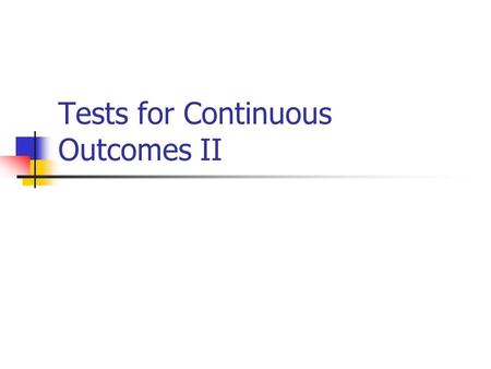 Tests for Continuous Outcomes II. Overview of common statistical tests Outcome Variable Are the observations correlated? Assumptions independentcorrelated.