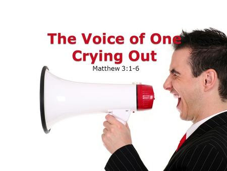 The Voice of One Crying Out Matthew 3:1-6. The Voice of One Crying Out In Matthew 3, we find a something of a Messianic prophecy. ◦Matthew 3:1-6. ◦This.