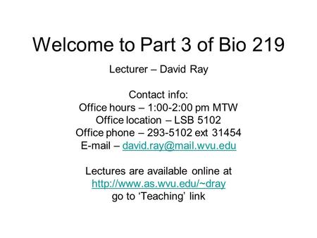 Welcome to Part 3 of Bio 219 Lecturer – David Ray Contact info: Office hours – 1:00-2:00 pm MTW Office location – LSB 5102 Office phone – 293-5102 ext.