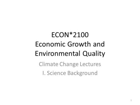 ECON*2100 Economic Growth and Environmental Quality Climate Change Lectures I. Science Background 1.