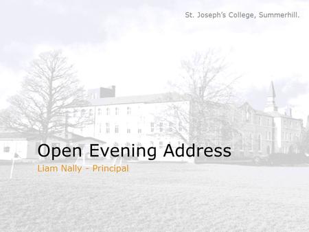 St. Joseph’s College, Summerhill. Open Evening Address Liam Nally - Principal.