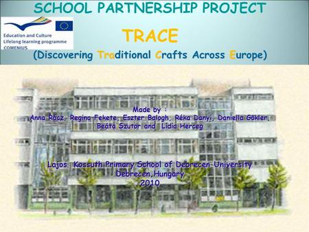 SCHOOL PARTNERSHIP PROJECT TRACE (Discovering Traditional Crafts Across Europe) Made by : Anna Rácz, Regina Fekete, Eszter Balogh, Réka Danyi, Daniella.