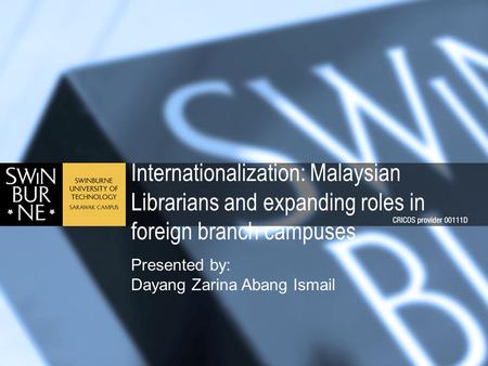 Internationalization: Malaysian Librarians and expanding roles in foreign branch campuses Presented by: Dayang Zarina Abang Ismail.