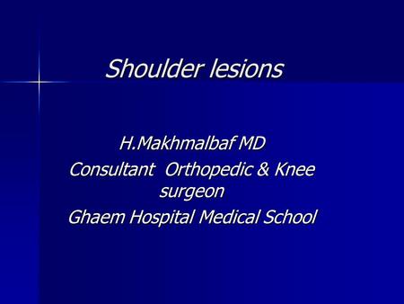 Shoulder lesions H.Makhmalbaf MD Consultant Orthopedic & Knee surgeon Ghaem Hospital Medical School.