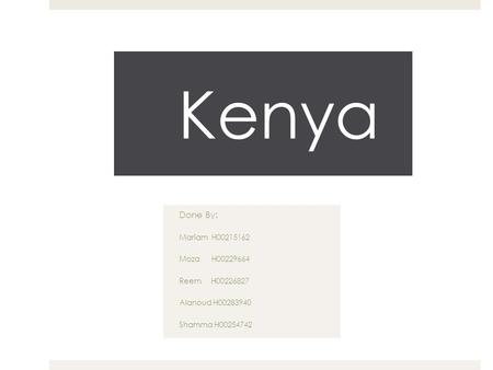 Kenya Done By: Mariam H00215162 Moza H00229664 Reem H00226827 Alanoud H00283940 Shamma H00254742.