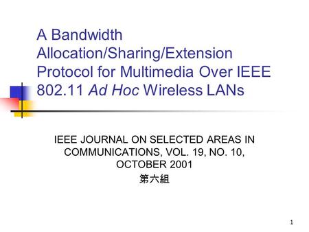 1 A Bandwidth Allocation/Sharing/Extension Protocol for Multimedia Over IEEE 802.11 Ad Hoc Wireless LANs IEEE JOURNAL ON SELECTED AREAS IN COMMUNICATIONS,