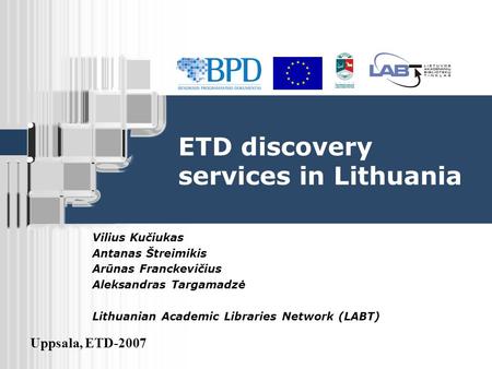 Uppsala, ETD-2007 ETD discovery services in Lithuania Vilius Kučiukas Antanas Štreimikis Arūnas Franckevičius Aleksandras Targamadzė Lithuanian Academic.